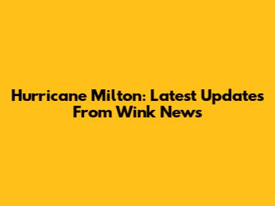 Hurricane Milton: Latest Updates From Wink News