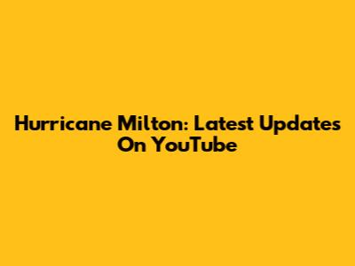 Hurricane Milton: Latest Updates On YouTube