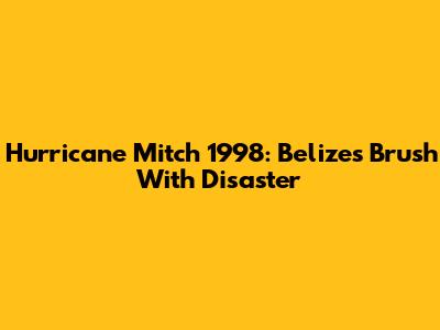Hurricane Mitch 1998: Belize's Brush With Disaster