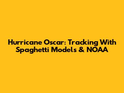 Hurricane Oscar: Tracking With Spaghetti Models & NOAA