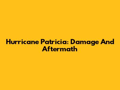Hurricane Patricia: Damage And Aftermath