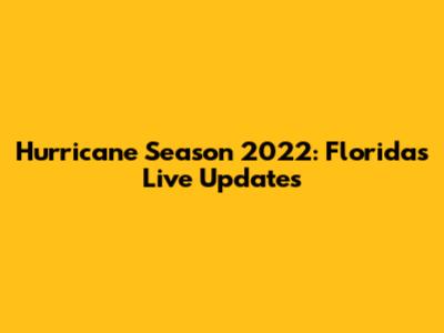 Hurricane Season 2022: Florida's Live Updates