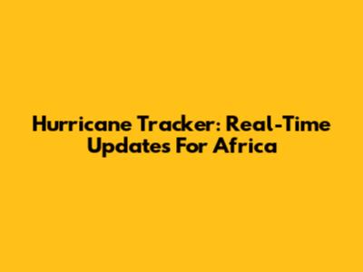 Hurricane Tracker: Real-Time Updates For Africa