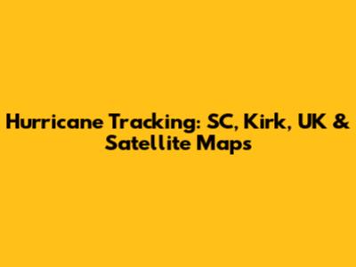 Hurricane Tracking: SC, Kirk, UK & Satellite Maps
