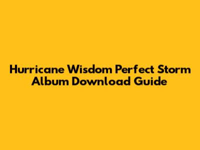 Hurricane Wisdom Perfect Storm Album Download Guide