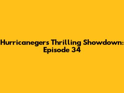 Hurricaneger's Thrilling Showdown: Episode 34