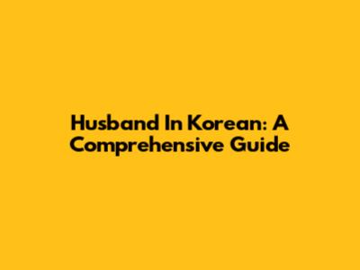 Husband In Korean: A Comprehensive Guide