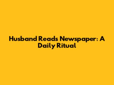 Husband Reads Newspaper: A Daily Ritual