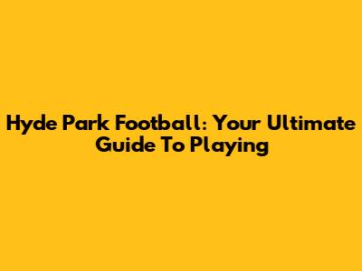 Hyde Park Football: Your Ultimate Guide To Playing