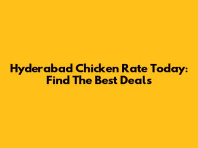 Hyderabad Chicken Rate Today: Find The Best Deals