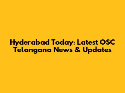 Hyderabad Today: Latest OSC Telangana News & Updates