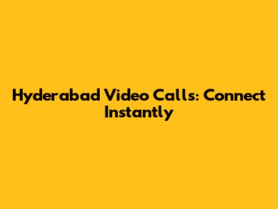 Hyderabad Video Calls: Connect Instantly