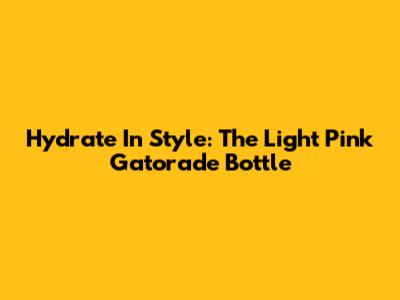 Hydrate In Style: The Light Pink Gatorade Bottle