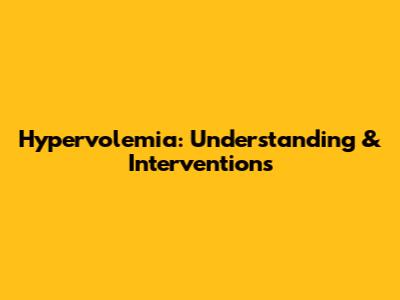 Hypervolemia: Understanding & Interventions