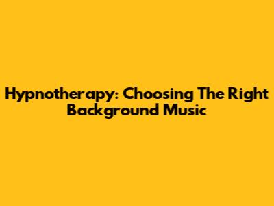 Hypnotherapy: Choosing The Right Background Music