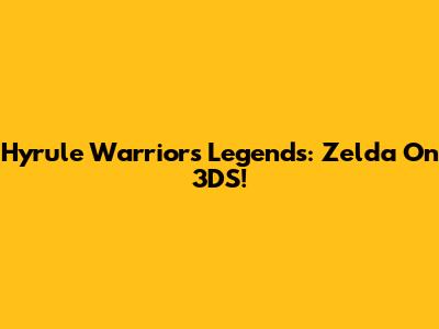 Hyrule Warriors Legends: Zelda On 3DS!