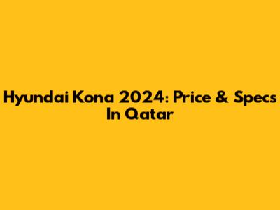 Hyundai Kona 2024: Price & Specs In Qatar