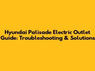 Hyundai Palisade Electric Outlet Guide: Troubleshooting & Solutions