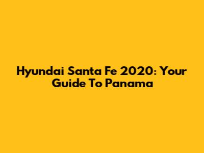 Hyundai Santa Fe 2020: Your Guide To Panama