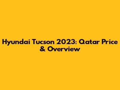 Hyundai Tucson 2023: Qatar Price & Overview