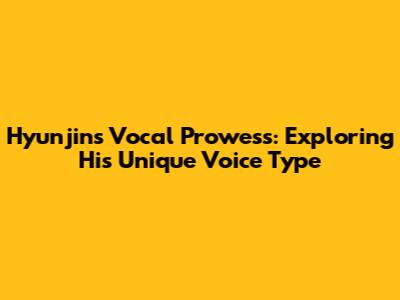 Hyunjin's Vocal Prowess: Exploring His Unique Voice Type