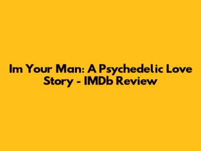 I'm Your Man: A Psychedelic Love Story - IMDb Review