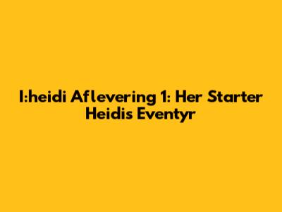 I:heidi Aflevering 1: Her Starter Heidis Eventyr