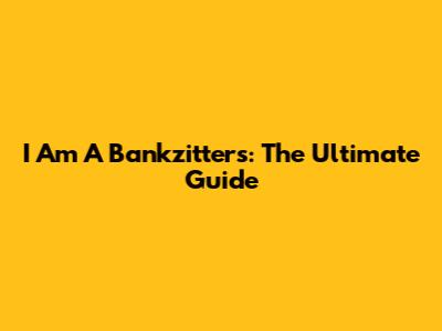 I Am A Bankzitters: The Ultimate Guide