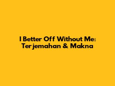 I Better Off Without Me: Terjemahan & Makna
