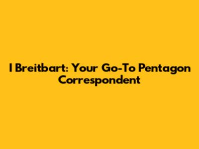 I Breitbart: Your Go-To Pentagon Correspondent