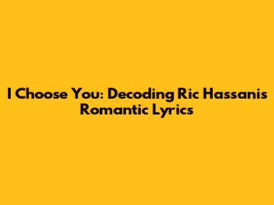 I Choose You: Decoding Ric Hassani's Romantic Lyrics