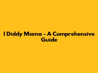 I Diddy Mama - A Comprehensive Guide