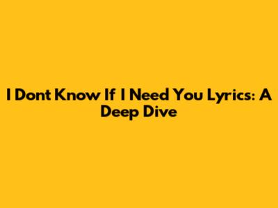 I Don't Know If I Need You Lyrics: A Deep Dive