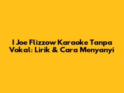 I Joe Flizzow Karaoke Tanpa Vokal: Lirik & Cara Menyanyi