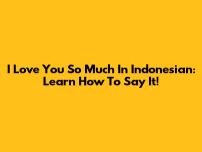 I Love You So Much In Indonesian: Learn How To Say It!
