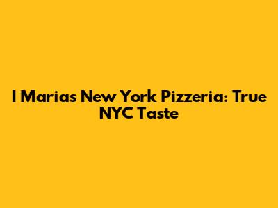 I Maria's New York Pizzeria: True NYC Taste