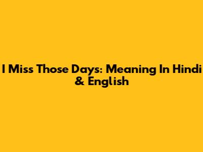 I Miss Those Days: Meaning In Hindi & English