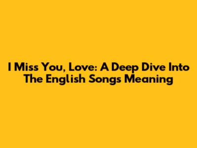 I Miss You, Love: A Deep Dive Into The English Song's Meaning