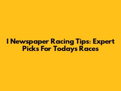 I Newspaper Racing Tips: Expert Picks For Today's Races