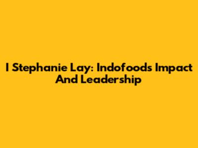 I Stephanie Lay: Indofood's Impact And Leadership