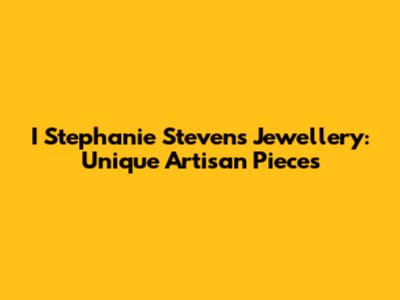 I Stephanie Stevens Jewellery: Unique Artisan Pieces