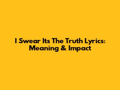 I Swear It's The Truth Lyrics: Meaning & Impact