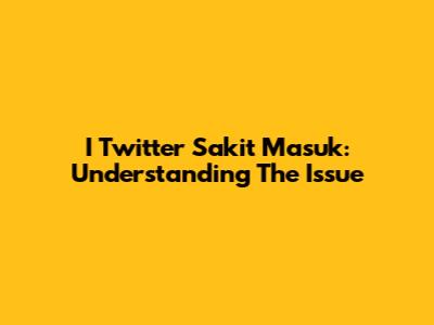 I Twitter Sakit Masuk: Understanding The Issue