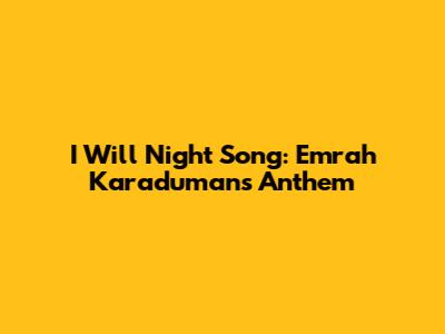 I Will Night Song: Emrah Karaduman's Anthem