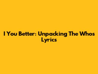 I You Better: Unpacking The Who's Lyrics