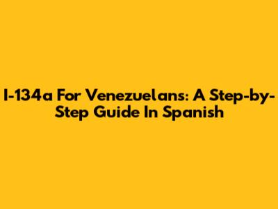 I-134a For Venezuelans: A Step-by-Step Guide In Spanish