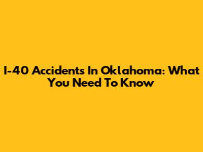 I-40 Accidents In Oklahoma: What You Need To Know