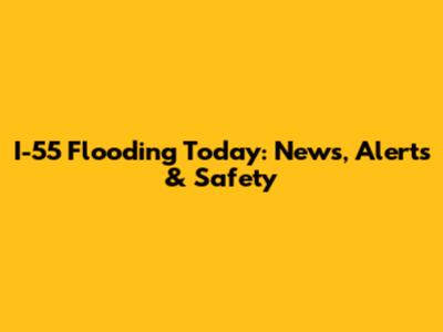I-55 Flooding Today: News, Alerts & Safety