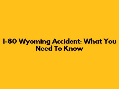 I-80 Wyoming Accident: What You Need To Know