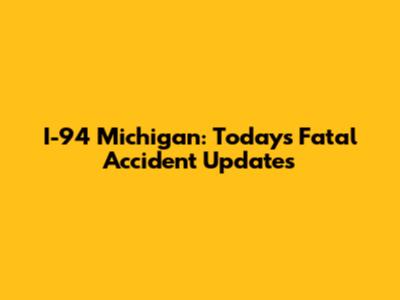 I-94 Michigan: Today's Fatal Accident Updates